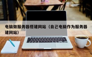 乌兰察布电脑做服务器搭建网站（自己电脑作为服务器建网站）