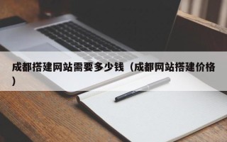 乌兰察布成都搭建网站需要多少钱（成都网站搭建价格）