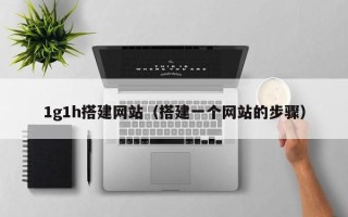 乌兰察布1g1h搭建网站（搭建一个网站的步骤）