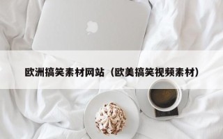 乌兰察布欧洲搞笑素材网站（欧美搞笑视频素材）