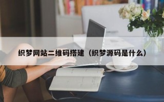 乌兰察布织梦网站二维码搭建（织梦源码是什么）
