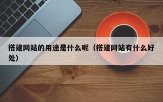 乌兰察布搭建网站的用途是什么呢（搭建网站有什么好处）