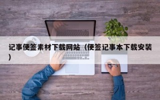 乌兰察布记事便签素材下载网站（便签记事本下载安装）