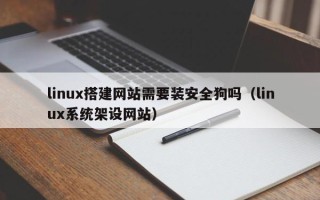 乌兰察布linux搭建网站需要装安全狗吗（linux系统架设网站）