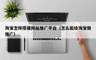 乌兰察布淘宝怎样搭建网站推广平台（怎么能给淘宝做推广）