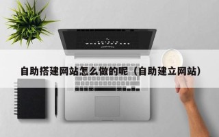 乌兰察布自助搭建网站怎么做的呢（自助建立网站）