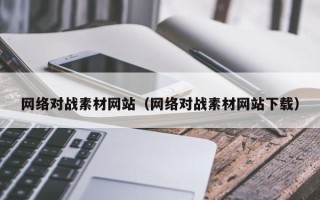 乌兰察布网络对战素材网站（网络对战素材网站下载）