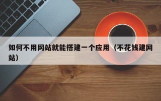 乌兰察布如何不用网站就能搭建一个应用（不花钱建网站）