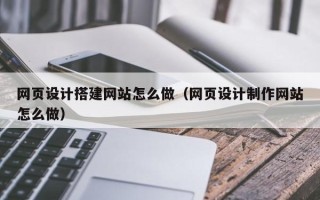 乌兰察布网页设计搭建网站怎么做（网页设计制作网站怎么做）
